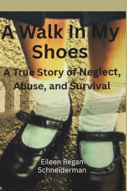 A WALK IN MY SHOES: A True Story of Neglect, Abuse, and Survival