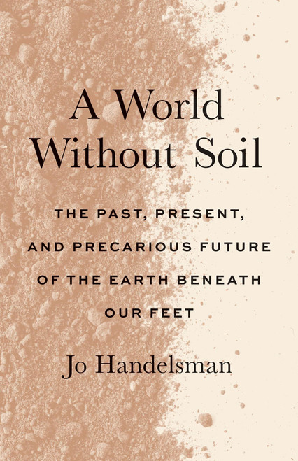 A World Without Soil: The Past, Present, and Precarious Future of the