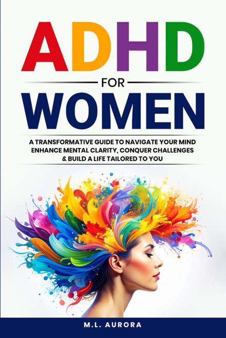 ADHD For Women: A Transformative Guide to Navigate Your Mind