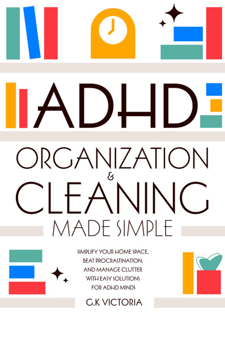 ADHD Organization & Cleaning Made Simple: Simplify Your Home Space
