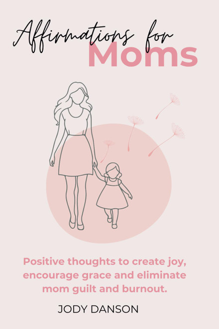 Affirmations for Moms: Positive thoughts to create joy