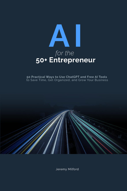 AI for the 50+ Entrepreneur: 50 Practical Ways to Use ChatGPT and Free AI