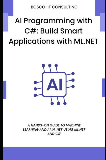 AI Programming with C#: Build Smart Applications with ML.NET: A Hands-On