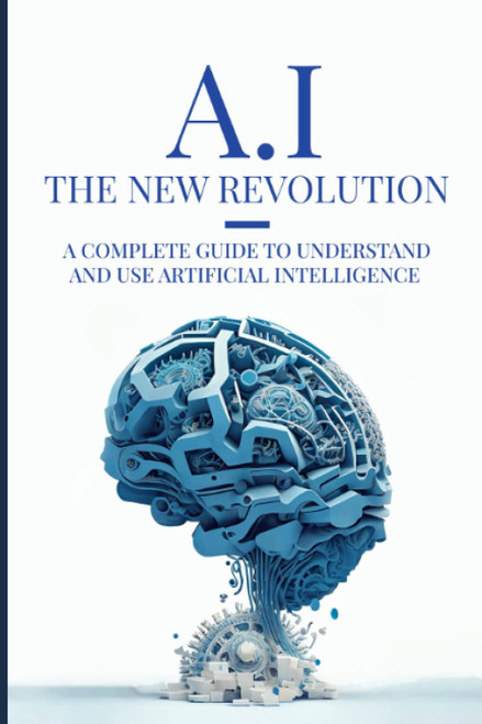 AI: The New Revolution: A complete guide to understand and use Artificial
