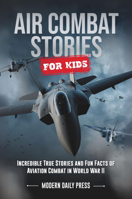 Air Combat Stories for Kids: Incredible True Stories and Fun Facts of