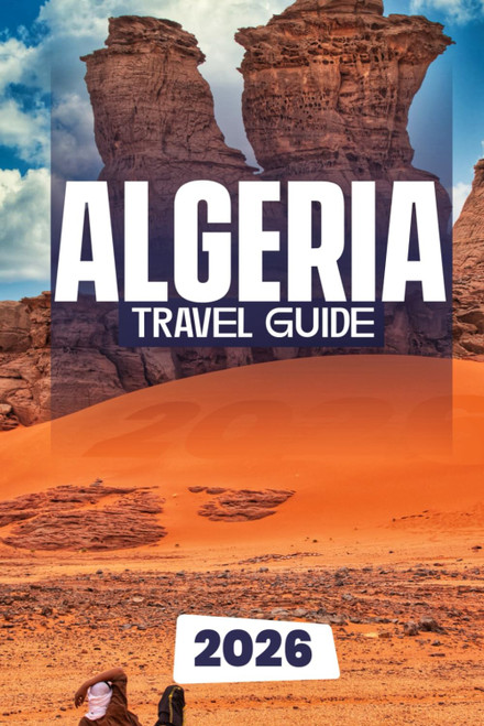 ALGERIA TRAVEL GUIDE 2026: The Complete Guide to Exploring Algeria's