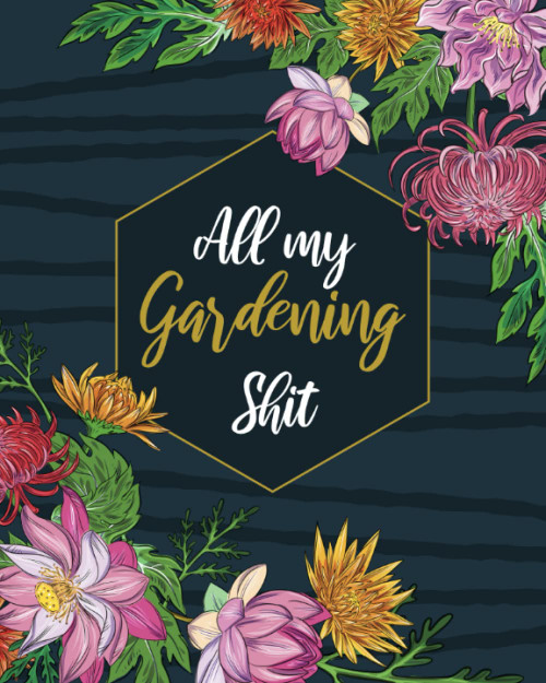 All My Gardening Shit: Garden Journal Planner and Log Book to Plan