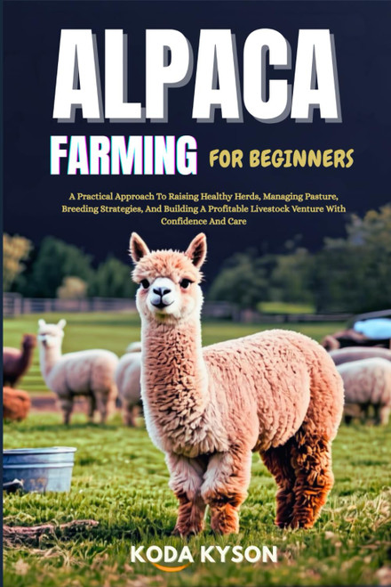 ALPACA FARMING FOR BEGINNERS: A Practical Approach To Raising Healthy