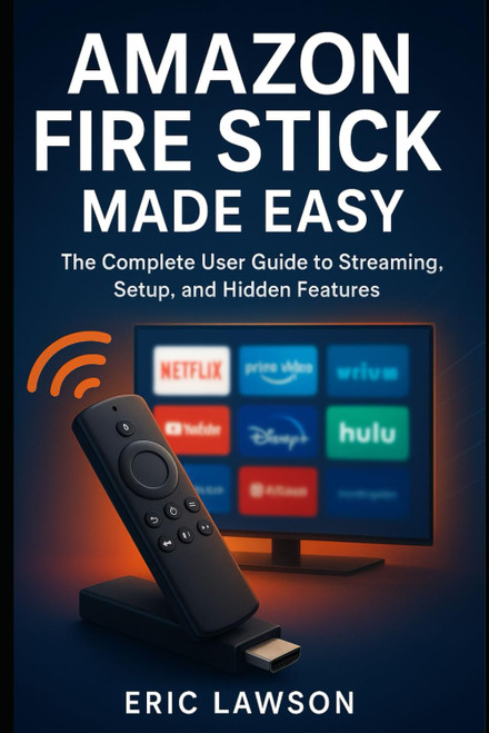 Amazon Fire Stick Made Easy: The Complete User Guide to Streaming