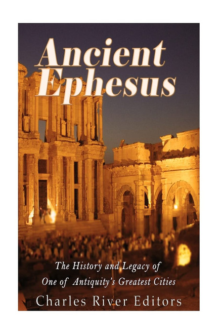 Ancient Ephesus: The History and Legacy of One of Antiquity's Greatest