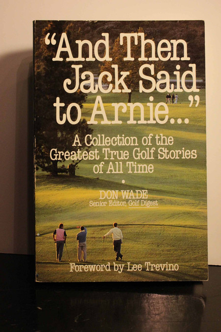 And Then Jack Said to Arnie: A Collection of the Greatest True Golf