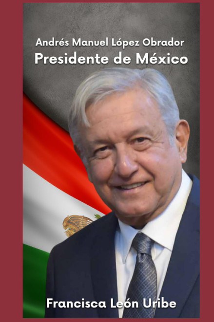 ANDRÉS MANUEL LÓPEZ OBRADOR PRESIDENTE DE MÉXICO (Spanish Edition)