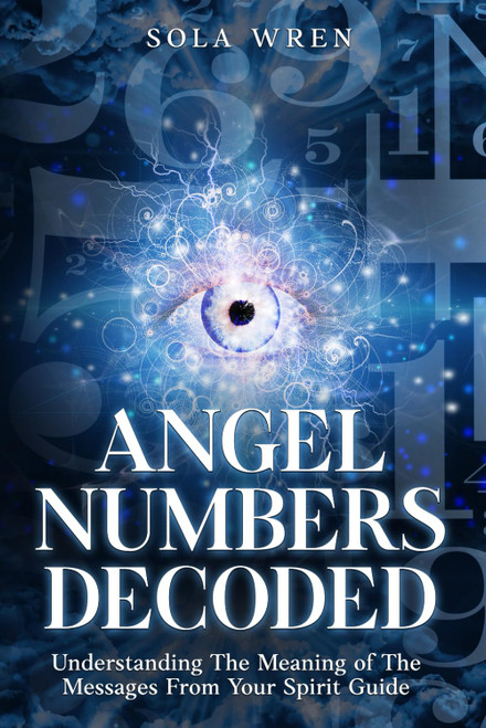 Angel Numbers Decoded: Understanding The Meaning of The Messages From