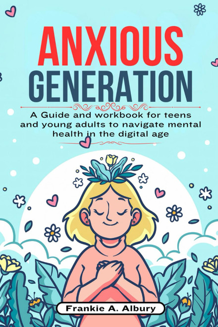 Anxious Generation: A Guide and Workbook for Teens and Young Adults to