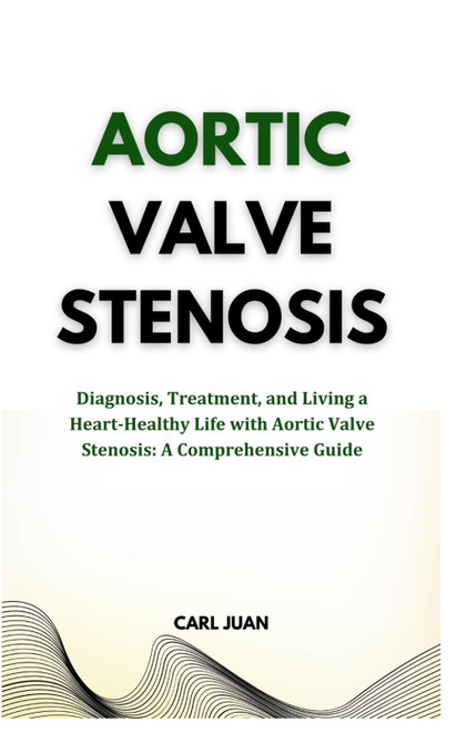 AORTIC VALVE STENOSIS: Diagnosis, Treatment, and Living a Heart-Healthy