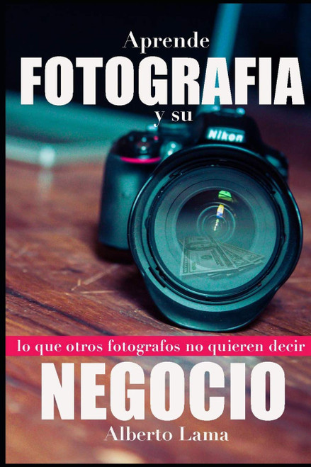 Aprende Fotografía y su Negocio: Lo que otros Fotógrafos no te quieren decir. (Spanish Edition)