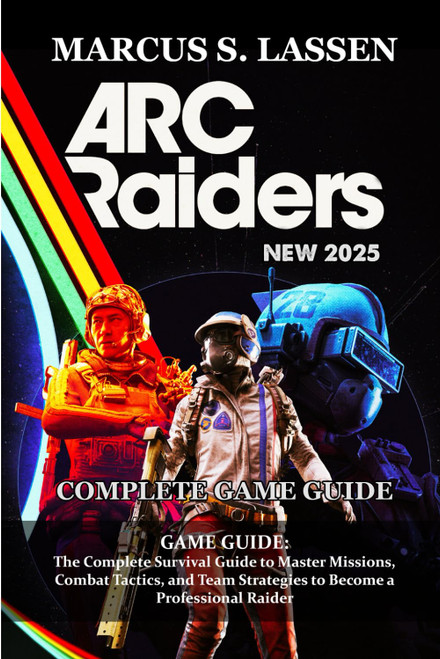 ARC Raiders GAME GUIDE: The Complete Survival Guide to Master Missions