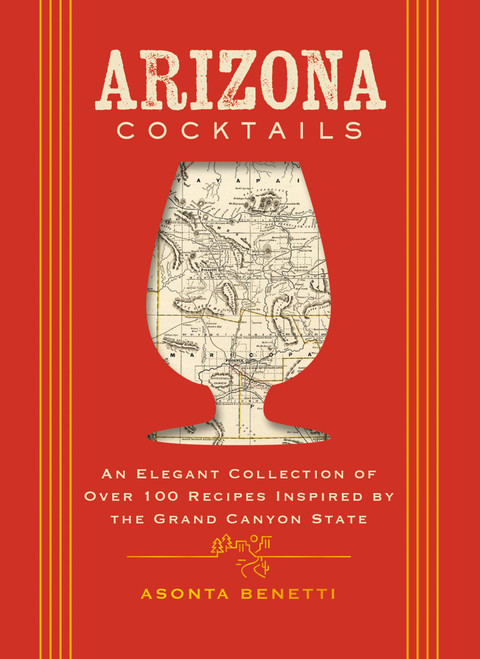 Arizona Cocktails: An Elegant Collection of Over 100 Recipes Inspired by