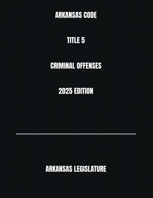 Arkansas Code Title 5 Criminal Offenses 2025 Edition