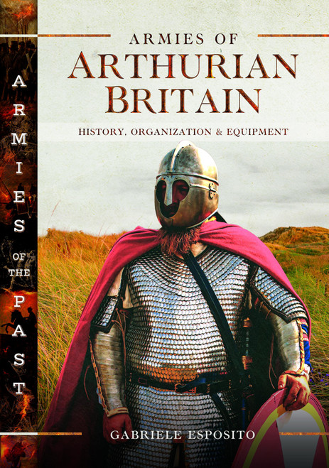 Armies of Arthurian Britain: History, Organization and Equipment