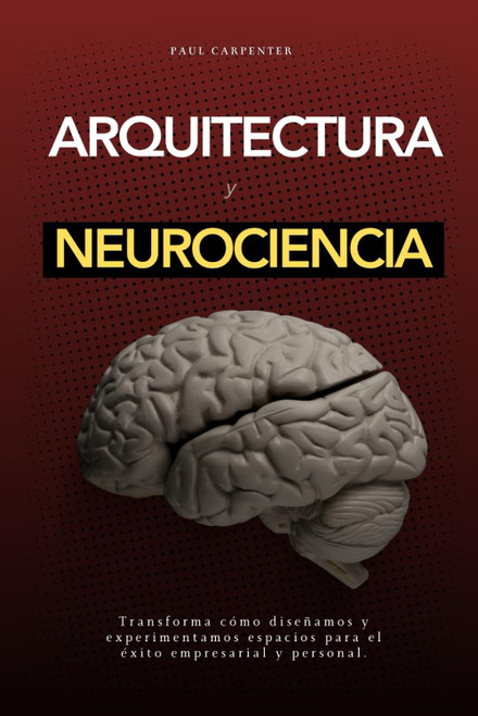 Arquitectura y Neurociencia: Diseñando Espacios que Impactan el Cerebro (Spanish Edition)