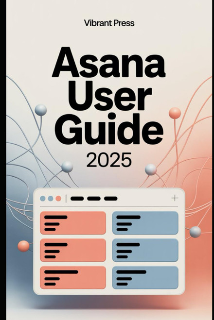 Asana User Guide 2025: A Complete Step-by-Step User Guide to Organize