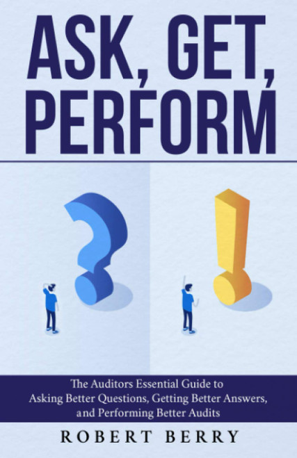 Ask, Get, Perform: The Auditors Essential Guide to Asking Better