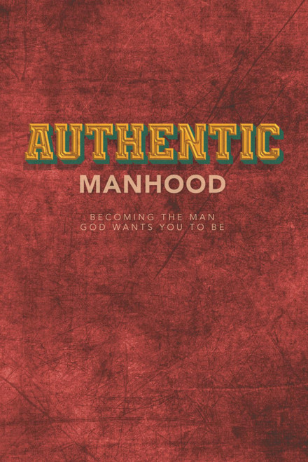 Authentic Manhood: Becoming The Man God Wants You To Be