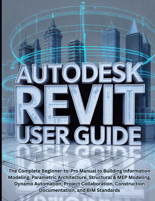 Autodesk Revit User Guide: The Complete Beginner-to-Pro Manual to