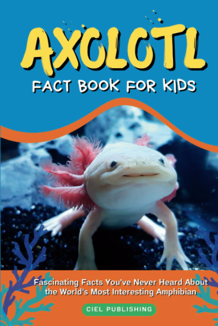 Axolotl Fact Book for Kids: Fascinating Facts You've Never Heard About