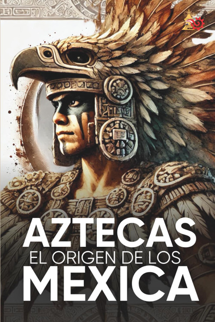 Aztecas El Origen de Los Mexicas Ilustrado