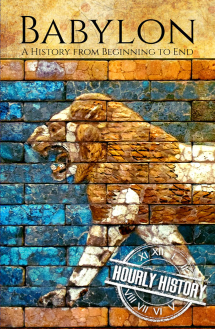 Babylon: A History from Beginning to End (Mesopotamia History)