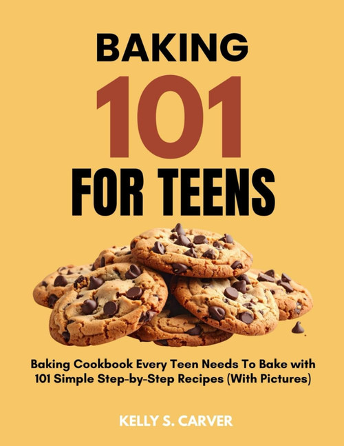 BAKING 101 FOR TEENS: The Super Easy Teen Baking Cookbook with 101 Simple