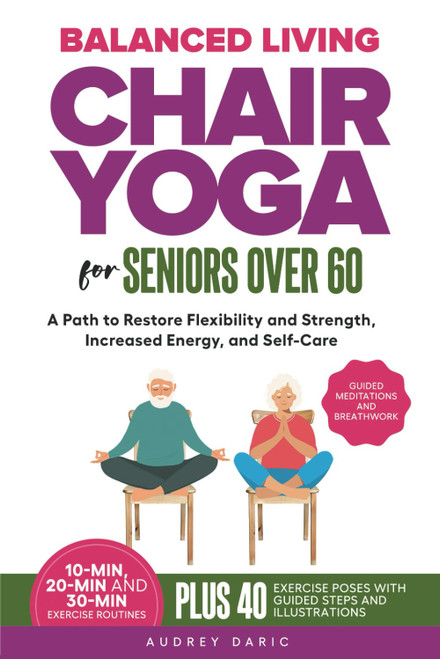 Balance Living: Chair Yoga For Seniors Over 60: A Path to Restore