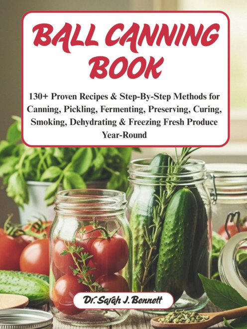 Ball canning book: 130+ Proven Recipes & Step-By-Step Methods for Canning