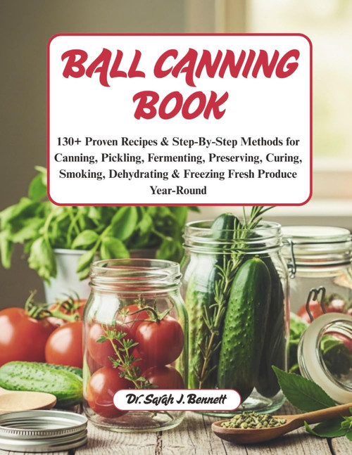 Ball canning book: 130+ Proven Recipes & Step-By-Step Methods for Canning