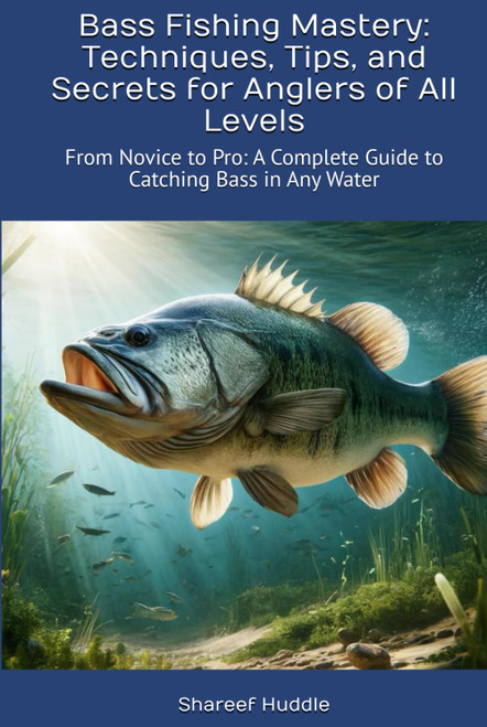 Bass Fishing Mastery: Techniques, Tips, and Secrets for Anglers of All