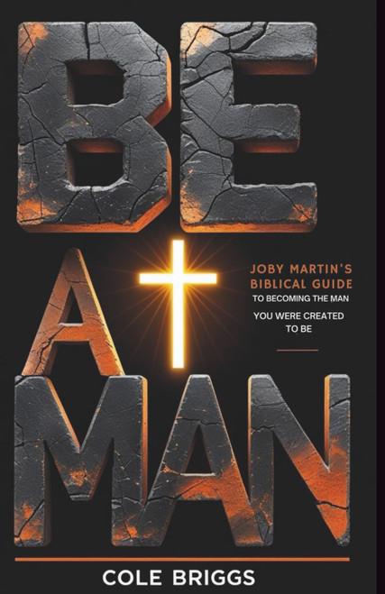 Be A Man: Joby Martin's Biblical Guide to Becoming the Man You Were