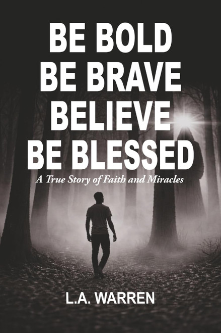 Be Bold Be Brave Believe Be Blessed: A True Story of Faith and Miracles