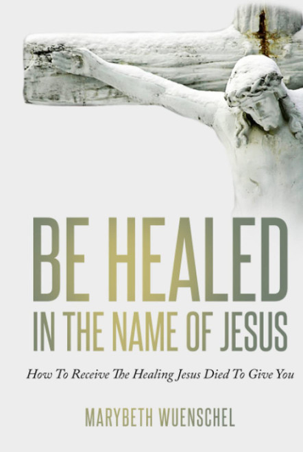 Be Healed in the Name of Jesus: How to Receive the Healing Jesus Died to