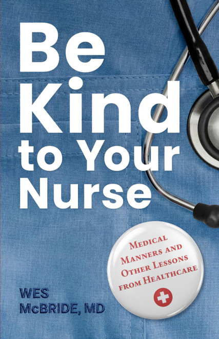 Be Kind to Your Nurse: Medical Manners and Other Lessons from Healthcare