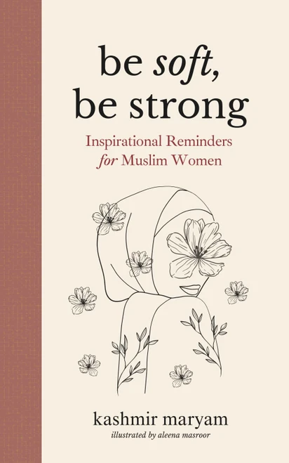 Be Soft, Be Strong: Inspirational Reminders for Muslim Women
