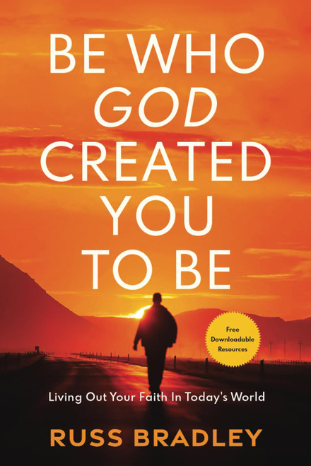 Be Who God Created You To Be: Living Out Your Faith in Today's World