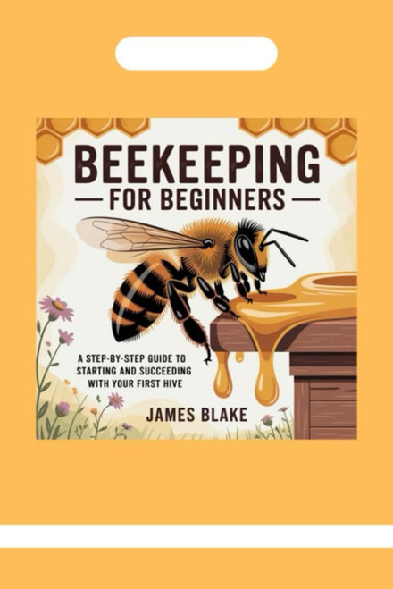 BEEKEEPING FOR BEGINNERS: A Step-by-Step Guide to Starting and Succeeding