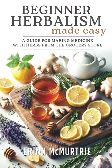 Beginner Herbalism Made Easy: A Guide for Making Medicine with Herbs from