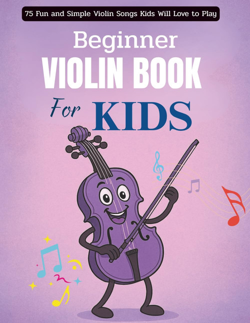 Beginner Violin Book For Kids: 75 Fun and Simple Violin Songs Kids Will