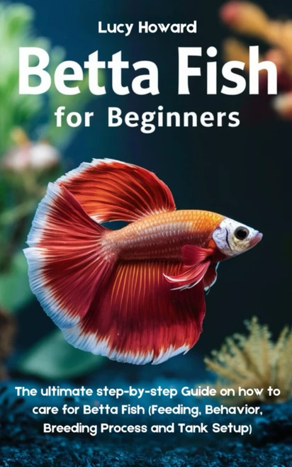 Betta Fish for Beginners: The Ultimate Step-by-Step Guide on how to Care