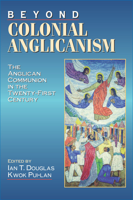 Beyond Colonial Anglicanism: The Anglican Communion in the Twenty-First