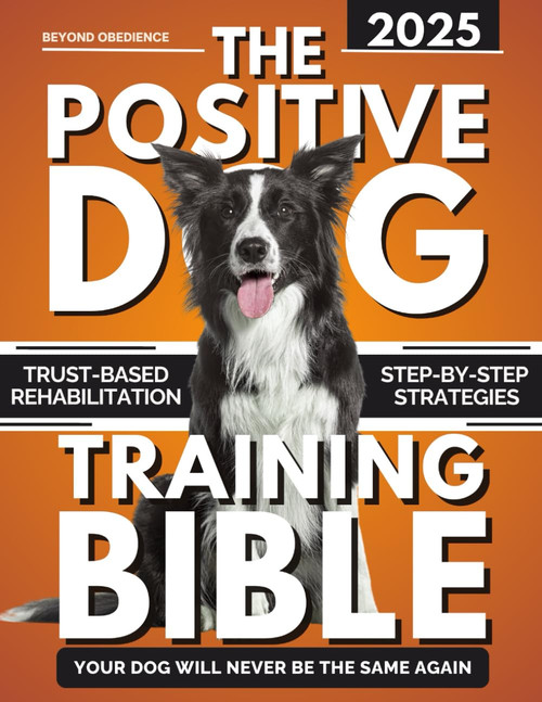 Beyond Obedience: The Positive Dog Training Bible: Step-by-Step Positive