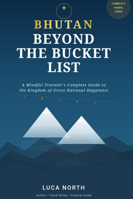 Bhutan Beyond the Bucket List: A Mindful Traveler's Complete Guide to the